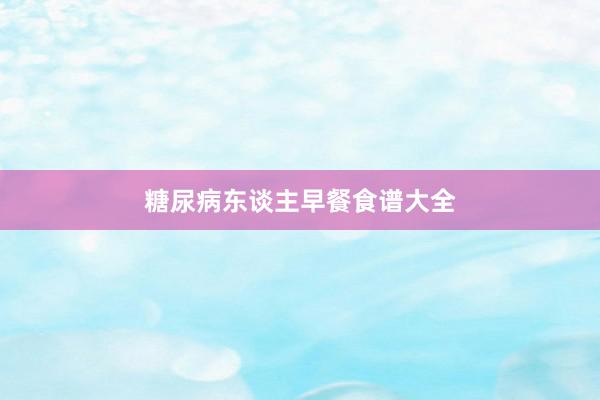 糖尿病东谈主早餐食谱大全